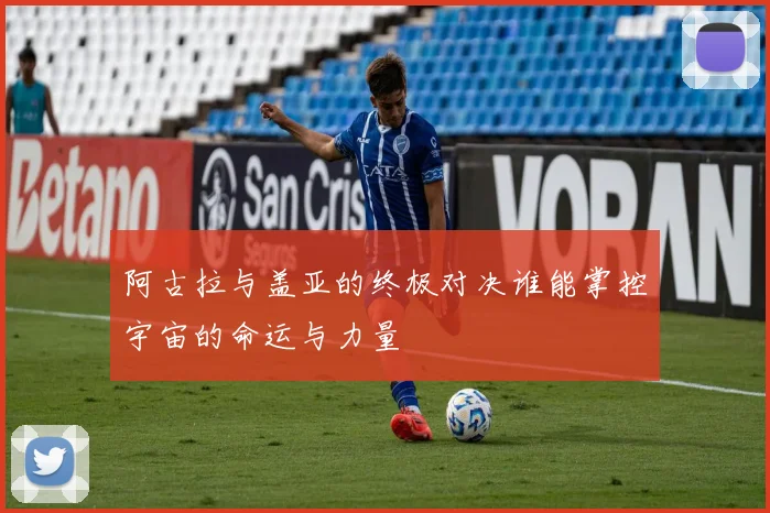 阿古拉与盖亚的终极对决谁能掌控宇宙的命运与力量