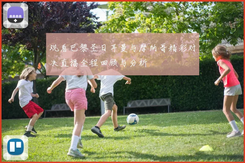 观看巴黎圣日耳曼与摩纳哥精彩对决直播全程回顾与分析