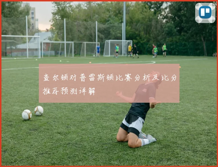 查尔顿对普雷斯顿比赛分析及比分推荐预测详解