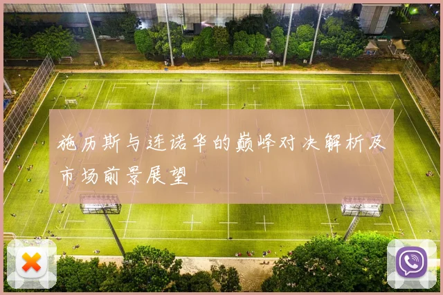 施历斯与连诺华的巅峰对决解析及市场前景展望