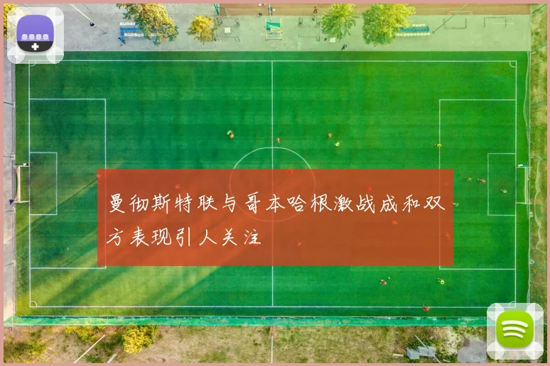 曼彻斯特联与哥本哈根激战成和双方表现引人关注