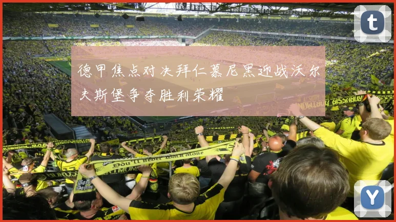 德甲焦点对决拜仁慕尼黑迎战沃尔夫斯堡争夺胜利荣耀