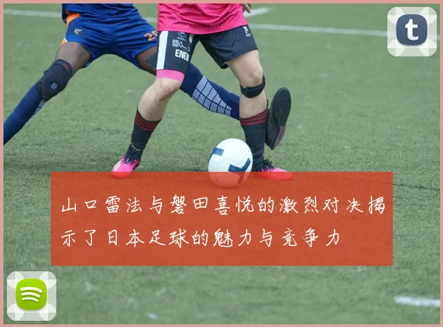 山口雷法与磐田喜悦的激烈对决揭示了日本足球的魅力与竞争力