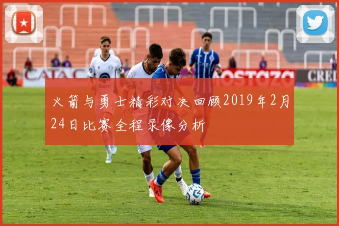 火箭与勇士精彩对决回顾2019年2月24日比赛全程录像分析