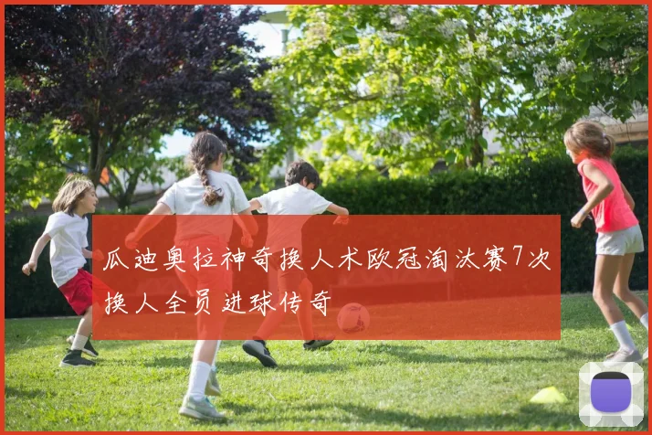 瓜迪奥拉神奇换人术欧冠淘汰赛7次换人全员进球传奇