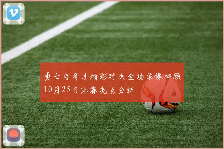 勇士与奇才精彩对决全场录像回顾10月25日比赛亮点分析