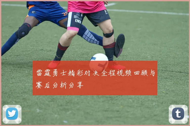 雷霆勇士精彩对决全程视频回顾与赛后分析分享