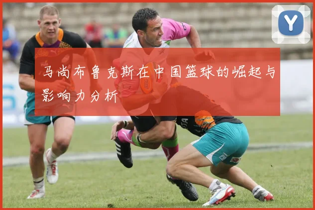 马尚布鲁克斯在中国篮球的崛起与影响力分析