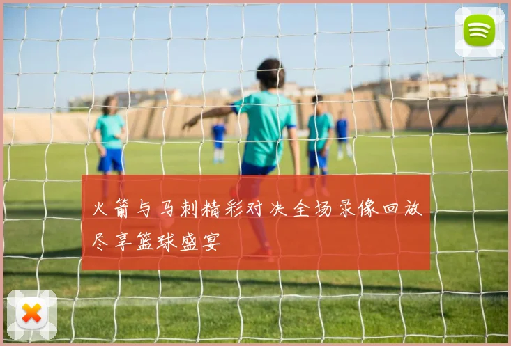 火箭与马刺精彩对决全场录像回放尽享篮球盛宴