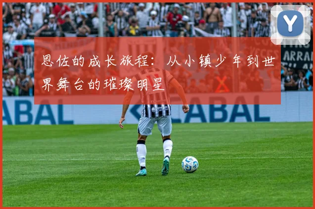 恩佐的成长旅程：从小镇少年到世界舞台的璀璨明星