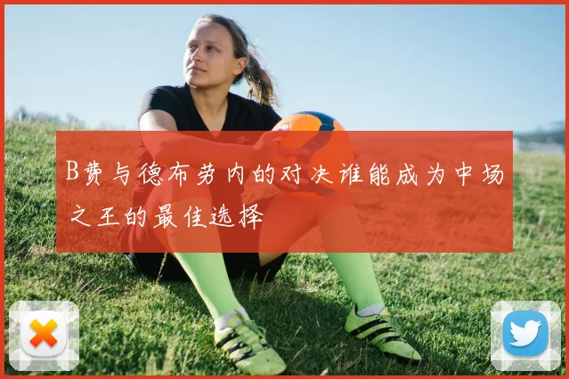 B费与德布劳内的对决谁能成为中场之王的最佳选择